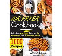 Air Fryer Cookbook: 1000 Effortless Air Fryer Recipes for Beginners and Advanced Users. 2021 Edition