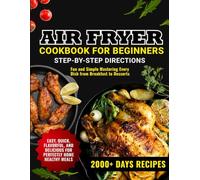 Air Fryer Cookbook for Beginners: 2000+ Days Guide of Easy, Quick, Flavorful, and Delicious Recipes for Perfectly Home Healthy Meals. Fun and Simple Mastering Every Dish from Breakfast to Desserts