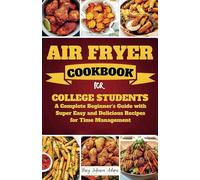 Air Fryer Cookbook for College Students: A Complete Beginner's Guide with Super Easy and Delicious Recipes for Time Management