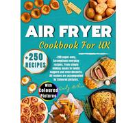 Air Fryer Cookbook For UK: +250 Super-Easy, Scrumptious Everyday Recipes, From Simple Midday Meals to Family Suppers and Even Desserts. All Recipes are Accompanied by Coloured Pictures
