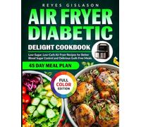 Air Fryer Diabetic Delight Cookbook: Low-Sugar, Low-Carb Air Fryer Recipes for Better Blood Sugar Control and Delicious Guilt-Free Meals