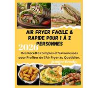 Air Fryer Facile & Rapide pour 1 à 2 Personnes: Des Recettes Simples et Savoureuses pour Profiter de l'Air Fryer au Quotidien