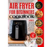 AIR FRYER FOR BEGINNERS COOKBOOK: 1001 Easy Recipes with Tips and Tricks for Frying, Roast and Bake Every Day from Appetizers to Desserts. From Traditional to Vegan Meals + 21 Day Meal Plan