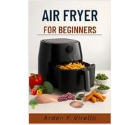 AIR FRYER FOR BEGINNERS: Essential Air Fryer Handbook for Home Cooks