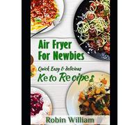 Air Fryer For Newbies: The Ultimate Guide to Mastery with Quick, Easy and Delicious Air Fryer Recipes Including Keto Bread,Pasta and Dessert Recipes