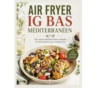 AIR FRYER IG BAS MÉDITERRANÉEN: Des repas méditerranéens simples et nourrissants pour chaque jour