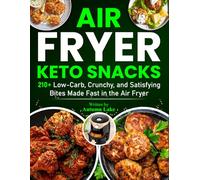 Air Fryer Keto Snacks: 210+ Low-Carb, Crunchy, and Satisfying Bites Made Fast in the Air Fryer