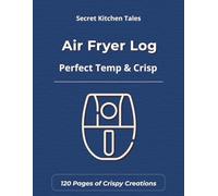 Air Fryer Log: A Practical Journal to Record Time, Temperature & Recipes - No More Guesswork (Secret Kitchen Tales)