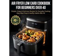 Air Fryer Low Carb Cookbook for Beginners Over 40: Simple, Crispy & Delicious Recipes for Everyday Cooking, Easy Meal Prep & Healthy Habits After 40
