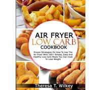 AIR FRYER LOW CARB COOKBOOK: Proven Strategies On How To Use The Air Fryer With 100+ Simple, Easy And Healthy Low Carb Meals You Can Cook To Lose Weight