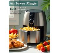 Air Fryer Magic: 120 Easy, Healthy & Crispy Recipes for Beginners, Families, Keto, and Quick Meals