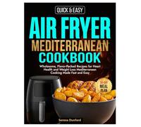 Air Fryer Mediterranean Cookbook: Wholesome, Flavor-Packed Recipes for Heart Health and Weight Loss Mediterranean Cooking Made Fast and Easy