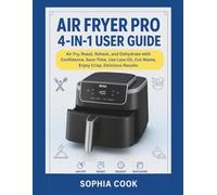 AIR FRYER PRO 4-IN-1 USER GUIDE: Air Fry, Roast, Reheat, and Dehydrate with Confidence. Save Time, Use Less Oil, Cut Waste, Enjoy Crisp, Delicious Results