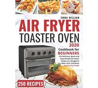 Air Fryer Toaster Oven Cookbook for Beginners 2020: 250 Delicious, Quick and Easy Recipes for Smart People on a Budget to Fry, Bake, Grill, and Roast - Anyone Can Cook!