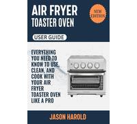 Air Fryer Toaster Oven User Guide: Everything You Need to Know to Use, Clean, and Cook with Your Air Fryer Toaster Oven Like a Pro