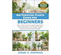 Air Purifying Plants Guide for Beginners: How to Grow, Care for, and Arrange Indoor Plants That Improve Air Quality, Health, and Home Environment Naturally