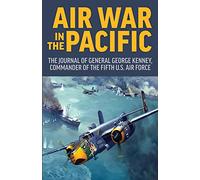 Air War in the Pacific: The Journal of General George Kenney, Commander of the Fifth US Air Force
