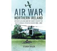 Air War Northern Ireland: Britain's Air Arms and the 'Bandit Country' of South Armagh, Operation Banner 1969-2007