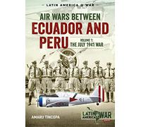 Air Wars between Ecuador and Peru, Volume 1: The July 1941 War (Latin America@War)