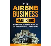 Airbnb Business Handbook:: Mastering Airbnb for Beginners and Pros with Easy Steps to Profitability & Financial Growth