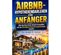 Airbnb-Hypothekendarlehen für Anfänger: Wie Sie Ihre Erste Airbnb-Immobilie mit der Richtigen Finanzierungsstrategie Kaufen: 3 (Die Airbnb-Hypothekendarlehen-Meisterklasse-Serie)