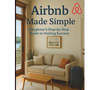 Airbnb Made Simple: Your Step-by-Step Guide to Hosting Success (Step-by-Step Success Series)