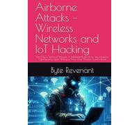 Airborne Attacks - Wireless Networks and IoT Hacking: Not Only a Technical Manual: A Battlefield Playbook for any Hacker,or Cybersecurity Expert ... Apprenticeship: From Zero to Cyber Assassin)