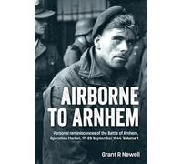 Airborne to Arnhem. Volume 1: Personal Reminiscences of the Battle of Arnhem, Operation Market, 17-26 September 1944