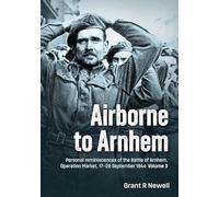 Airborne to Arnhem Volume 3: Personal reminiscences of the Battle of Arnhem, Operation MARKET, 17th-26th September 1944