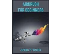 AIRBRUSH FOR BEGINNERS: A Step-by-Step Guide to Model Painting