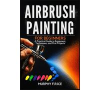 Airbrush Painting For Beginners: A Practical Guide to Equipment, Techniques, and First Projects