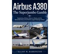 Airbus A380: The Superjumbo Gamble: Engineering, Airlines, Airbus vs. Boeing, and the Remarkable Story of the World’s Largest Passenger Airliner