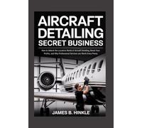 AIRCRAFT DETAILING SECRET BUSINESS: How to Unlock the Lucrative World of Aircraft Detailing, Boost Your Profits, and Why Professional Services are Worth Every Penny (The Detailing Blueprint Series)