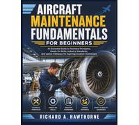 AIRCRAFT MAINTENANCE FUNDAMENTALS FOR BEGINNERS: An Essential Guide to Technical Principles, Hands-On Skills, Industry Standards, and Career Pathways for Aspiring Aviation Technicians