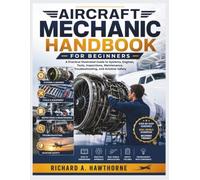 AIRCRAFT MECHANIC HANDBOOK FOR BEGINNERS: A Practical Illustrated Guide to Systems, Engines, Tools, Inspections, Maintenance, Troubleshooting, and Aviation Safety