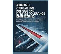 AIRCRAFT STRUCTURAL FATIGUE AND DAMAGE TOLERANCE ENGINEERING: Crack Propagation Analysis Structural Life Prediction and Maintenance Strategies