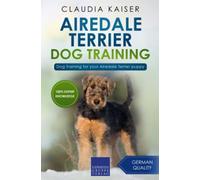 Airedale Terrier Dog Training: Dog Training for your Airedale Terrier puppy (Airedale Terrier Training)