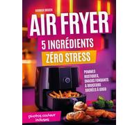 Airfryer : 5 ingrédients zéro stress - Pommes rustiques, snacks fondants & douceurs sucrées à gogo - Pour régaler sans prise de tête avec photos en couleur