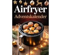 Airfryer Adventskalender: Weihnachtlicher Genuss in 24 Gängen - das perfekte Geschenk für Airfryer-Liebhaber