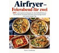 Airfryer - Feierabend für zwei: 105+ unkomplizierte Rezepte für die Heißluftfritteuse: warme Bowls, herzhafte Gerichte und knusprige Snacks nach einem langen Tag