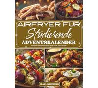 Airfryer für Studierende Adventskalender: 24 einfache, schnelle und knusprige Rezepte für Studierende, die mit wenig Aufwand lecker und gesund durch die Adventszeit kommen möchten