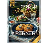 Airfryer! Gesund Knusprig I 55 Einfache & schnelle Rezepte - Lecker snacken! I In 15 Min.: Quick & Easy! Gesunde & Ultra-Schnelle Gerichte im Handumdrehen geniessen