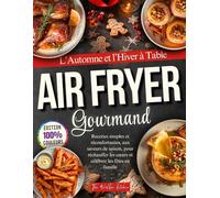 Airfryer Gourmand - L’Automne et l’Hiver à Table: Recettes simples et réconfortantes, aux saveurs de saison, pour réchauffer les cœurs et célébrer les fêtes en famille.