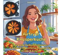 Airfryer Knusperküche: Das große Heißluftfritteusen-Kochbuch: 65 einfache Rezepte für Kinder & Eltern