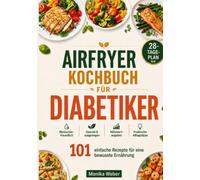 Airfryer Kochbuch für Diabetiker: 101 einfache Rezepte für eine bewusste Ernährung - mit 28-Tage-Plan, Nährwertangaben und praktischen Alltagstipps