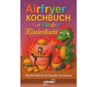 Airfryer Kochbuch für Kinder: Kinderleichte Rezepte für die Heißluftfritteuse - schnelle & gesunde Snacks, Hauptgerichte & Desserts, die kleinen ... der ganzen Familie schmecken (SQUARE Bücher)