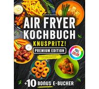 Airfryer Kochbuch Knuspritz!: Alltagstaugliche Rezepte für die Heißluftfritteuse mit viel Geschmack und wenig Aufwand - PREMIUM EDITION