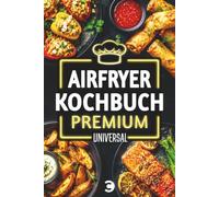 Airfryer Kochbuch Premium: Heißluftfritteuse Rezeptbuch XXL - Schnell, einfach & vielfältig - Rezepte, die du wirklich kochen willst | Mit hochwertigen Farbfotos