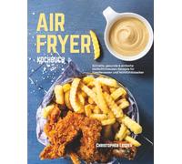 Airfryer Kochbuch: Schnelle, gesunde & einfache Heißluftfritteusen-Rezepte für Familienessen und Wohlfühlklassiker (Heißluftfritteuse rezepte)