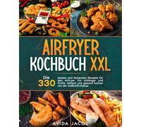 Airfryer Kochbuch XXL: Die 330 besten und leckersten Rezepte für den Airfryer. Für Anfänger und Profis, einfach und gesund kochen mit der Heißluftfritteuse.